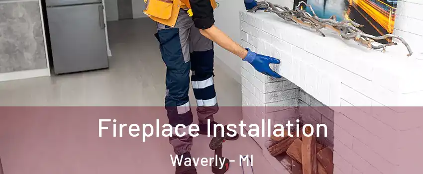  Fireplace Installation Waverly - MI