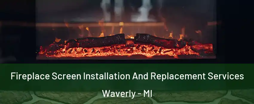  Fireplace Screen Installation And Replacement Services Waverly - MI