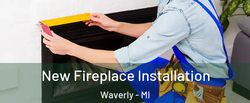  New Fireplace Installation Waverly - MI