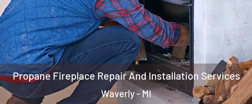  Propane Fireplace Repair And Installation Services Waverly - MI