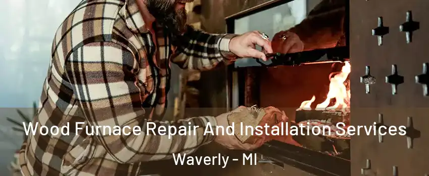  Wood Furnace Repair And Installation Services Waverly - MI